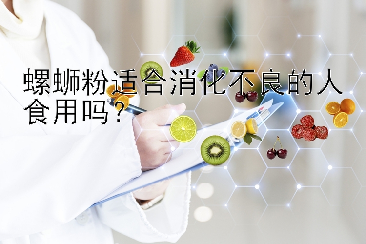 螺蛳粉适合消化不良的人食用吗？