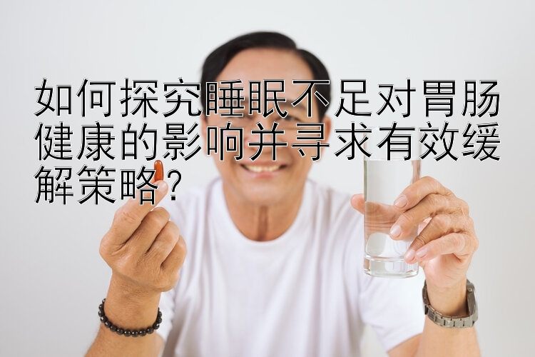 如何探究睡眠不足对胃肠健康的影响并寻求有效缓解策略？