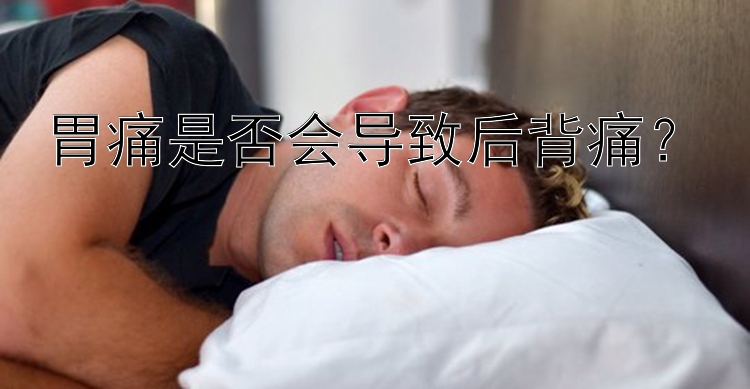 胃痛是否会导致后背痛？