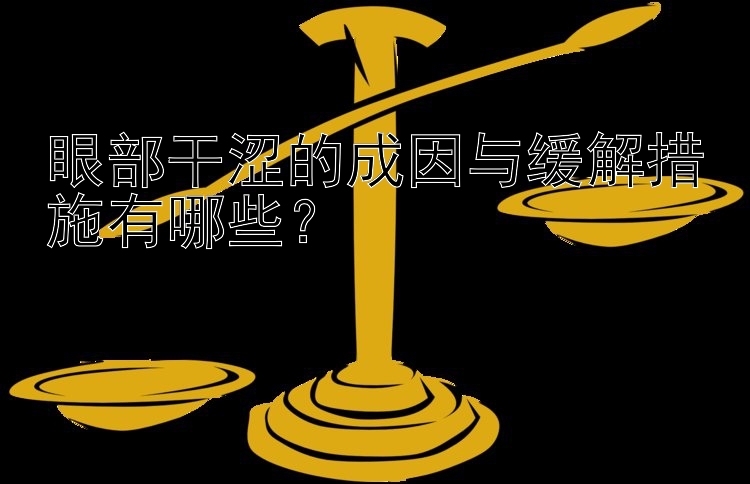 眼部干涩的成因与缓解措施有哪些？