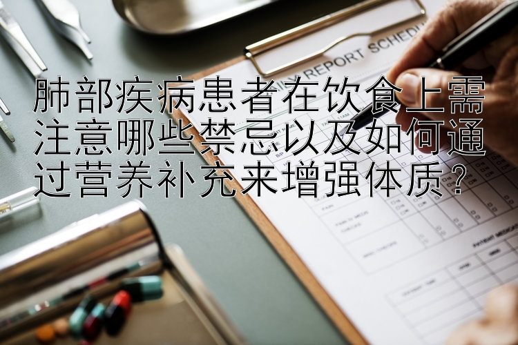 肺部疾病患者在饮食上需注意哪些禁忌以及如何通过营养补充来增强体质？