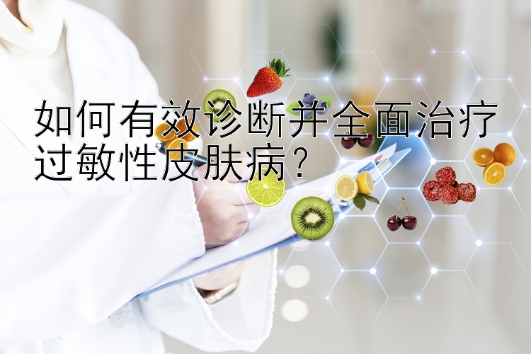 如何有效诊断并全面治疗过敏性皮肤病？