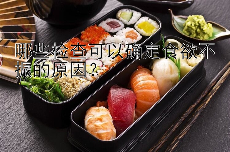 哪些检查可以确定食欲不振的原因？