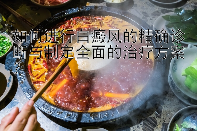 如何进行白癜风的精确诊断与制定全面的治疗方案？