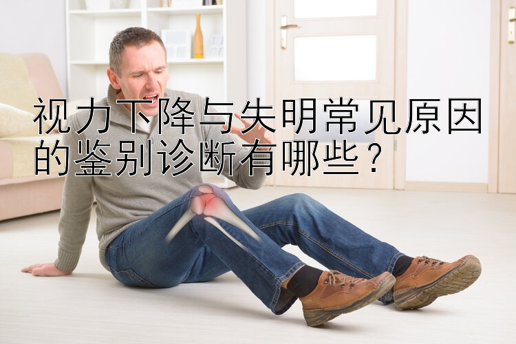 视力下降与失明常见原因的鉴别诊断有哪些？