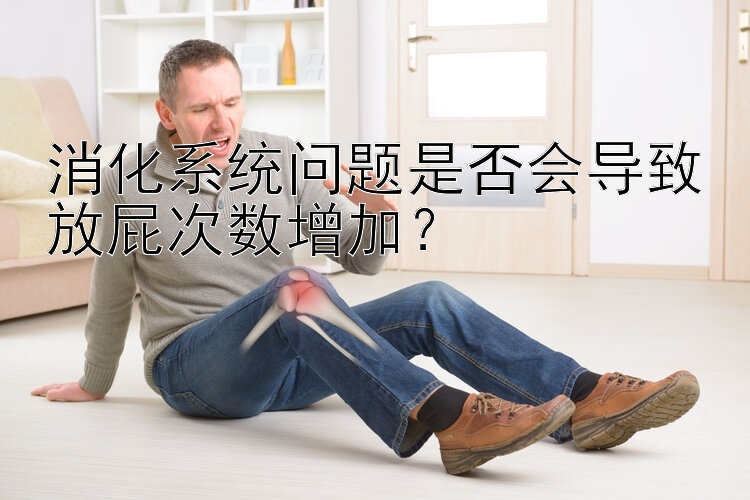 消化系统问题是否会导致放屁次数增加？