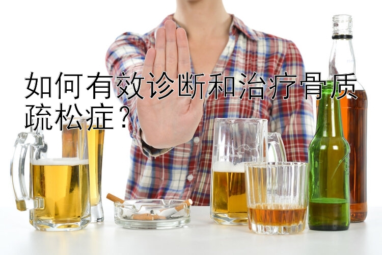 如何有效诊断和治疗骨质疏松症？