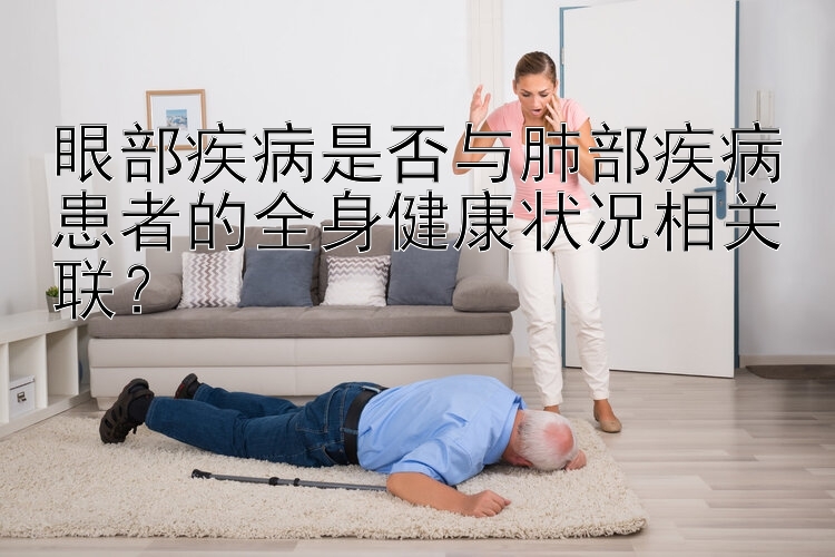 幸运飞艇 眼部疾病是否与肺部疾病患者的全身健康状况相关联？