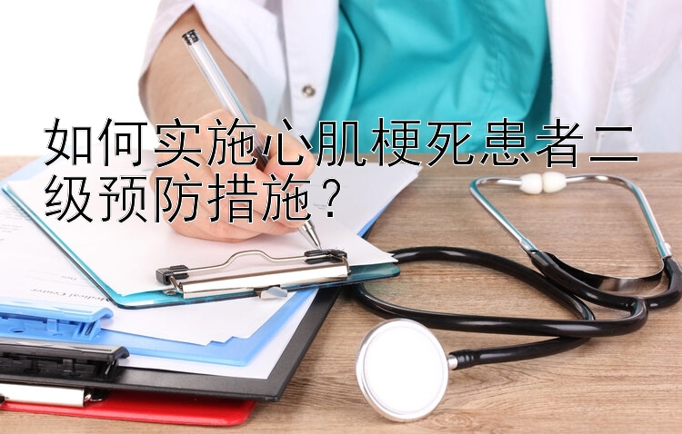 如何实施心肌梗死患者二级预防措施？