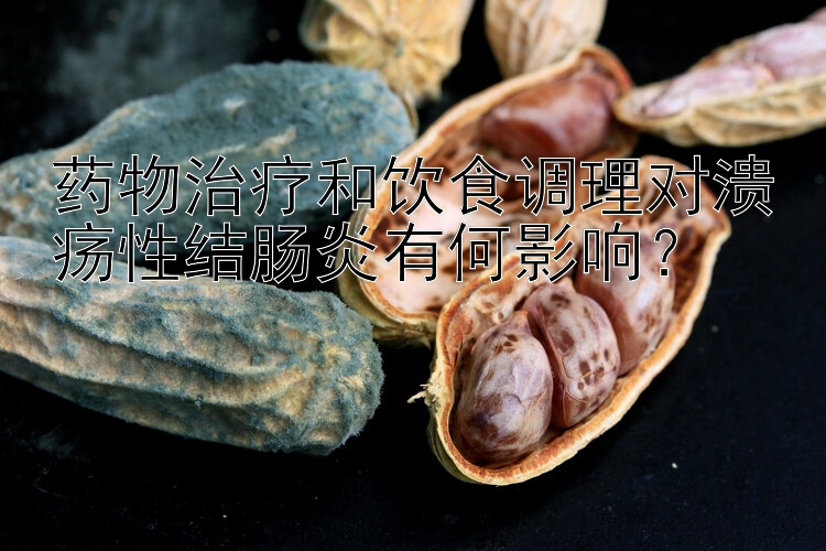 药物治疗和饮食调理对溃疡性结肠炎有何影响？