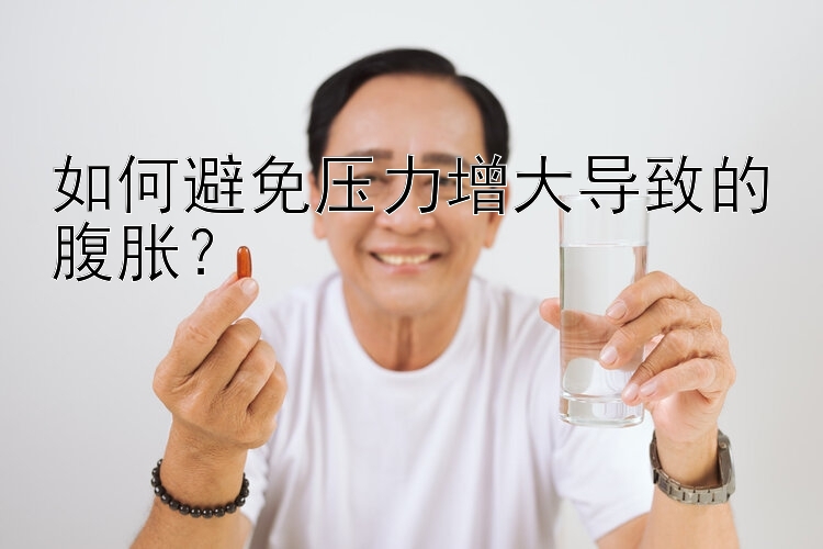 如何避免压力增大导致的腹胀？