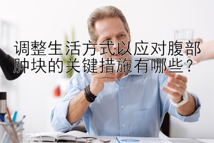 调整生活方式以应对腹部肿块的关键措施有哪些？