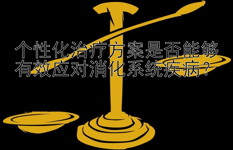 个性化治疗方案是否能够有效应对消化系统疾病？