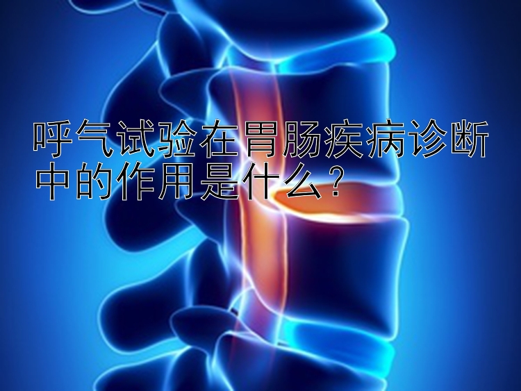 呼气试验在胃肠疾病诊断中的作用是什么？