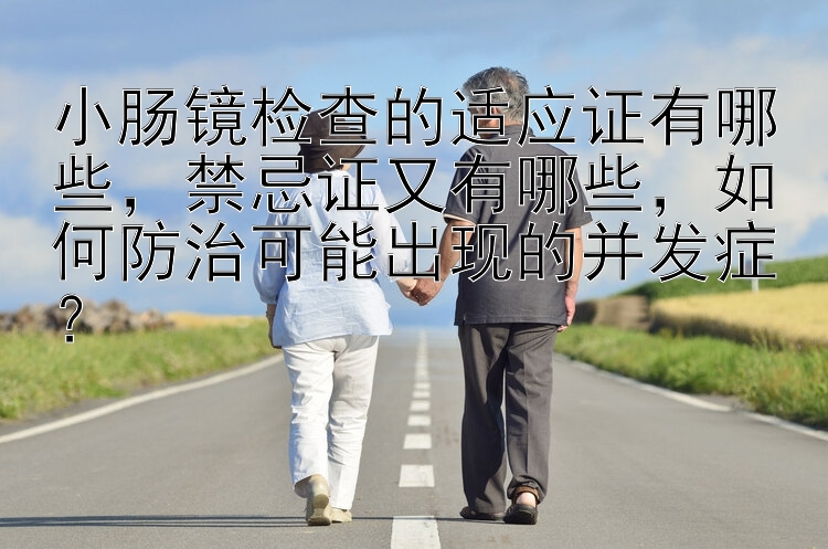 小肠镜检查的适应证有哪些，禁忌证又有哪些，如何防治可能出现的并发症？