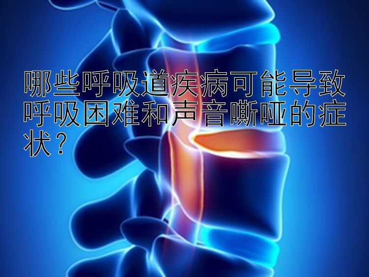 哪些呼吸道疾病可能导致呼吸困难和声音嘶哑的症状？