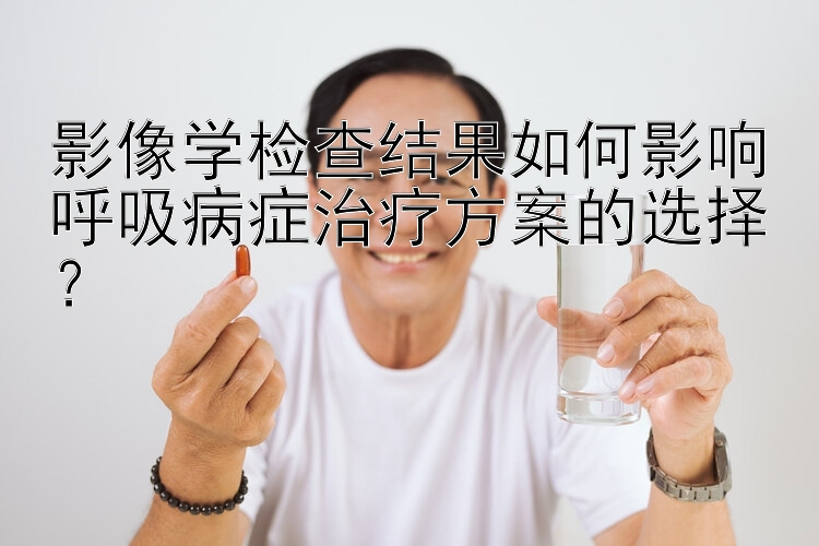 影像学检查结果如何影响呼吸病症治疗方案的选择？