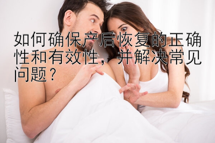 如何确保产后恢复的正确性和有效性，并解决常见问题？