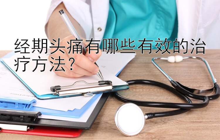 经期头痛有哪些有效的治疗方法？