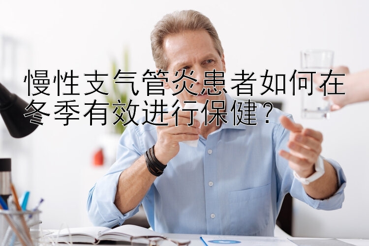 慢性支气管炎患者如何在冬季有效进行保健？