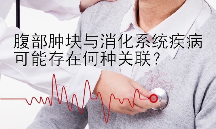 腹部肿块与消化系统疾病可能存在何种关联？