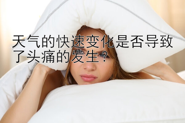 天气的快速变化是否导致了头痛的发生？