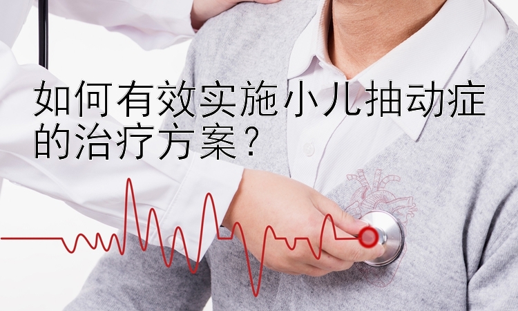 如何有效实施小儿抽动症的治疗方案？