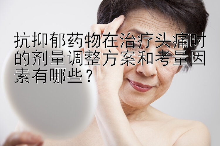 抗抑郁药物在治疗头痛时的剂量调整方案和考量因素有哪些？