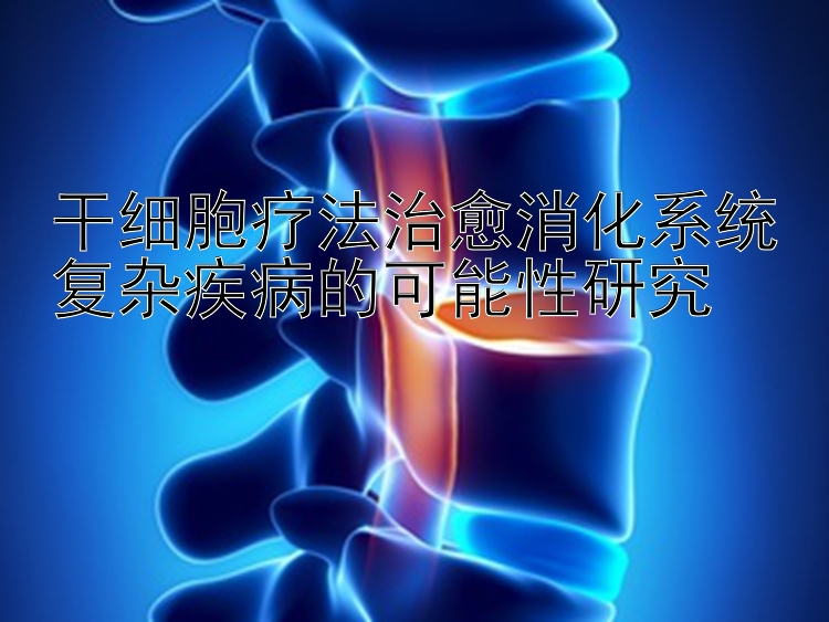 干细胞疗法治愈消化系统复杂疾病的可能性研究