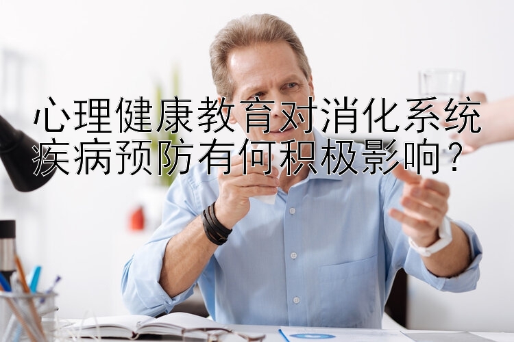 心理健康教育对消化系统疾病预防有何积极影响？