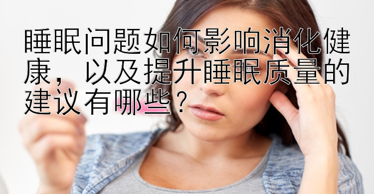 睡眠问题如何影响消化健康，以及提升睡眠质量的建议有哪些？