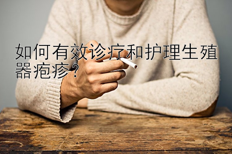 如何有效诊疗和护理生殖器疱疹？