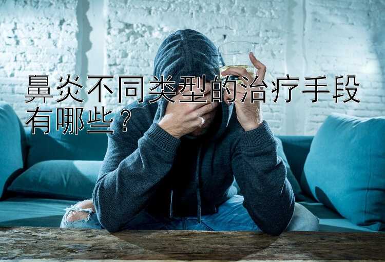 鼻炎不同类型的治疗手段有哪些？