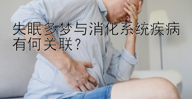 失眠多梦与消化系统疾病有何关联？