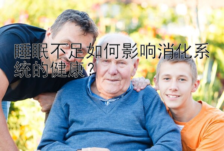 睡眠不足如何影响消化系统的健康？