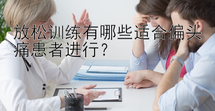 放松训练有哪些适合偏头痛患者进行？