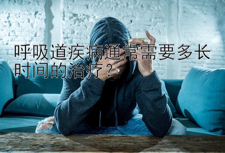 呼吸道疾病通常需要多长时间的治疗？