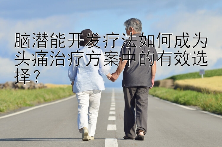 脑潜能开发疗法如何成为头痛治疗方案中的有效选择？