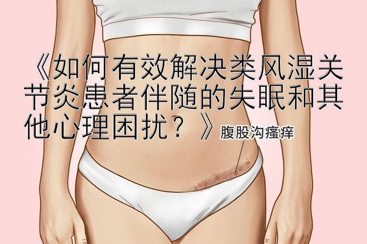 《如何有效解决类风湿关节炎患者伴随的失眠和其他心理困扰？》