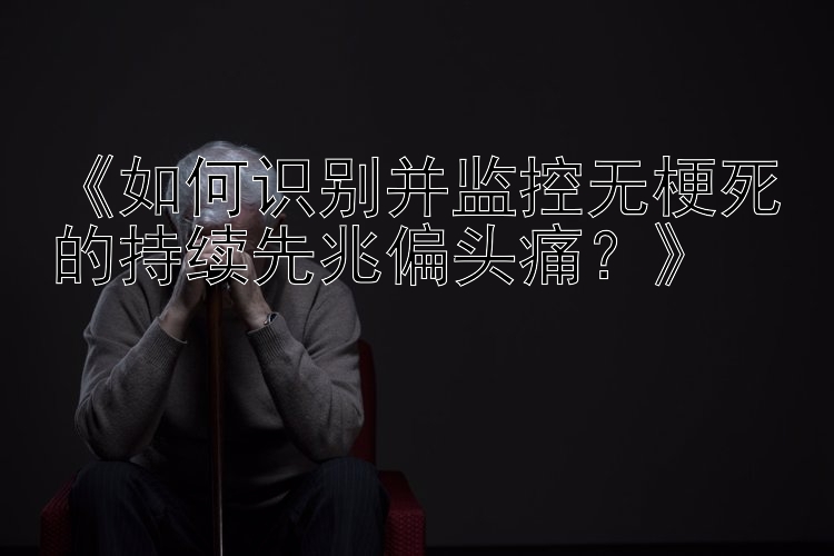 《如何识别并监控无梗死的持续先兆偏头痛？》