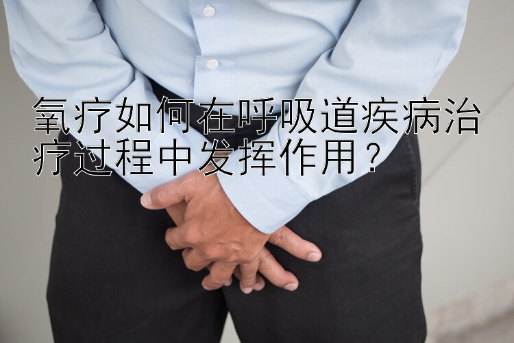 氧疗如何在呼吸道疾病治疗过程中发挥作用？