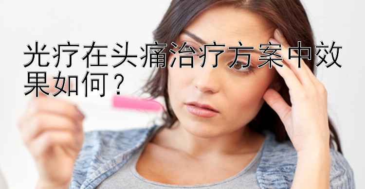 光疗在头痛治疗方案中效果如何？