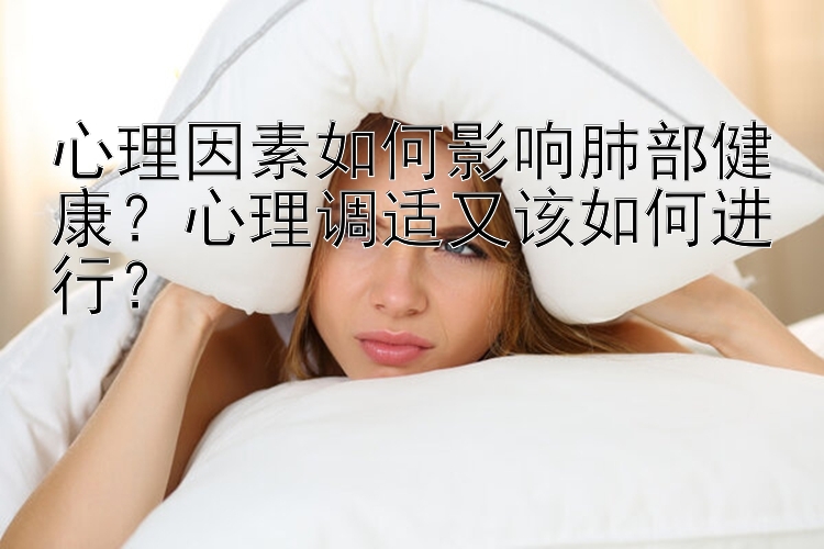 心理因素如何影响肺部健康？心理调适又该如何进行？