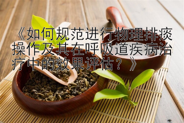 《如何规范进行物理排痰操作及其在呼吸道疾病治疗中的效果评估？》