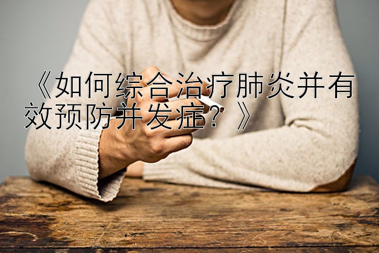 《如何综合治疗肺炎并有效预防并发症？》