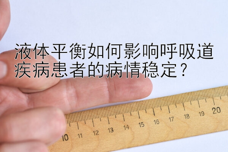 液体平衡如何影响呼吸道疾病患者的病情稳定？