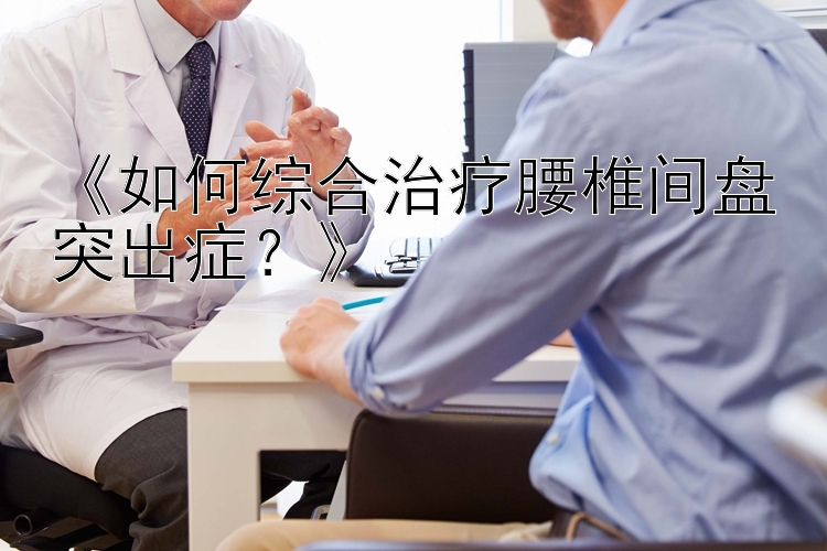 《如何综合治疗腰椎间盘突出症？》