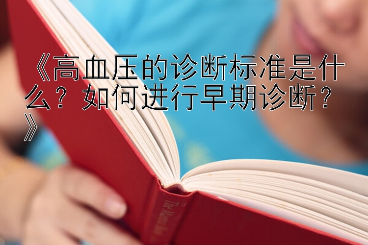 《高血压的诊断标准是什么？如何进行早期诊断？》