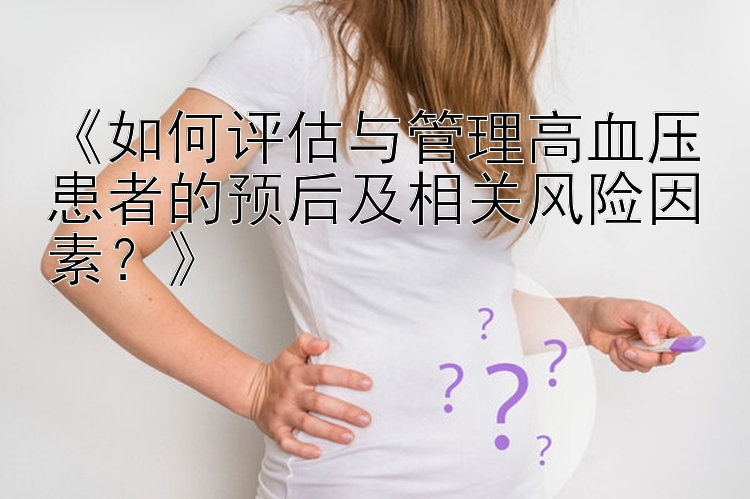 《如何评估与管理高血压患者的预后及相关风险因素？》