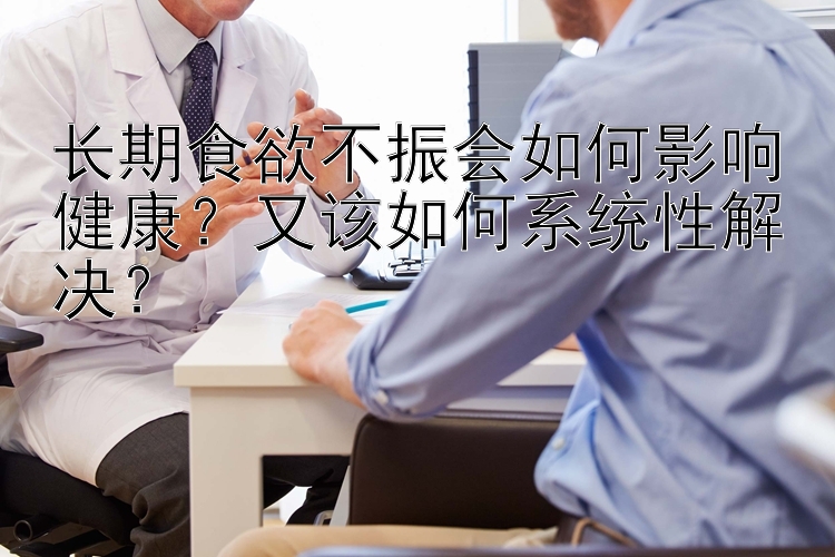 长期食欲不振会如何影响健康？又该如何系统性解决？